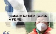 youtube怎么不能评论（youtube 不能评论）