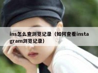ins怎么查浏览记录（如何查看instagram浏览记录）