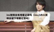 ins视频会有观看记录吗（ins上的小视频会留下观看记录吗）