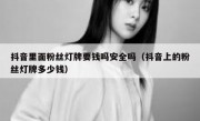 抖音里面粉丝灯牌要钱吗安全吗（抖音上的粉丝灯牌多少钱）