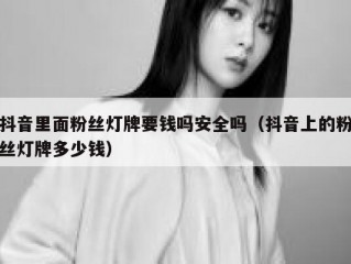 抖音里面粉丝灯牌要钱吗安全吗（抖音上的粉丝灯牌多少钱）
