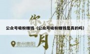 公众号吸粉赚钱（公众号吸粉赚钱是真的吗）