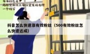 抖音怎么快速涨有效粉丝（500有效粉丝怎么快速达成）