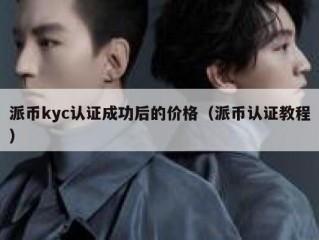 派币kyc认证成功后的价格（派币认证教程）