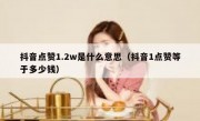 抖音点赞1.2w是什么意思（抖音1点赞等于多少钱）