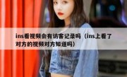 ins看视频会有访客记录吗（ins上看了对方的视频对方知道吗）