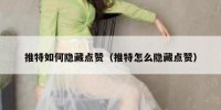 推特如何隐藏点赞（推特怎么隐藏点赞）