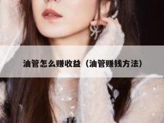 油管怎么赚收益（油管赚钱方法）