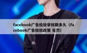 facebook广告投放审核期多久（facebook广告投放政策 处罚）