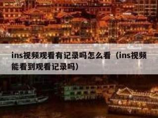 ins视频观看有记录吗怎么看（ins视频能看到观看记录吗）
