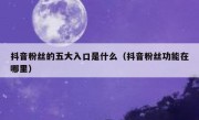 抖音粉丝的五大入口是什么（抖音粉丝功能在哪里）