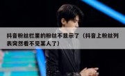 抖音粉丝栏里的粉丝不显示了（抖音上粉丝列表突然看不见某人了）