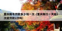 重庆限号罚款多少钱一次（重庆限行一天拍2次就罚款2次吗）