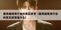 服务器租用行业的真实感受（服务器租用行业的真实感受是什么）