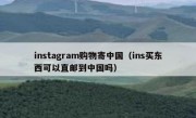 instagram购物寄中国（ins买东西可以直邮到中国吗）