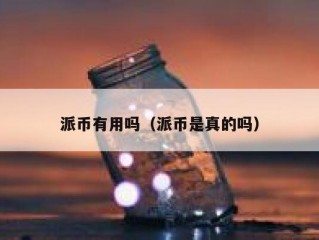 派币有用吗（派币是真的吗）