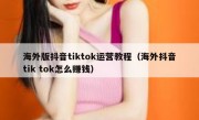 海外版抖音tiktok运营教程（海外抖音tik tok怎么赚钱）