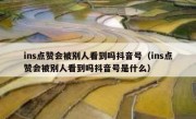 ins点赞会被别人看到吗抖音号（ins点赞会被别人看到吗抖音号是什么）