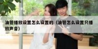 油管播放设置怎么设置的（油管怎么设置只播放声音）