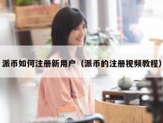 派币如何注册新用户（派币的注册视频教程）