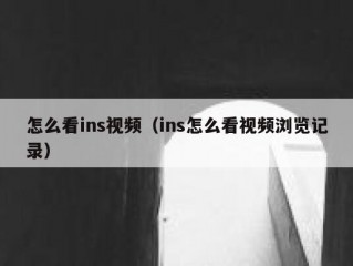 怎么看ins视频（ins怎么看视频浏览记录）