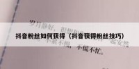 抖音粉丝如何获得（抖音获得粉丝技巧）