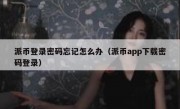 派币登录密码忘记怎么办（派币app下载密码登录）