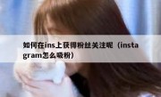 如何在ins上获得粉丝关注呢（instagram怎么吸粉）