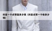 抖音一个点赞值多少钱（抖音点赞一个收多少钱）