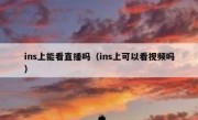 ins上能看直播吗（ins上可以看视频吗）