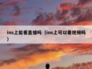 ins上能看直播吗（ins上可以看视频吗）