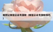 如何让微信公众号涨粉（微信公众号涨粉技巧）