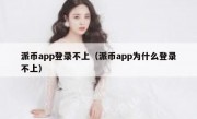 派币app登录不上（派币app为什么登录不上）