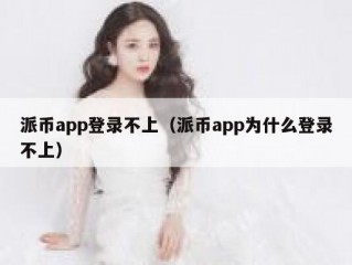 派币app登录不上（派币app为什么登录不上）