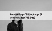 facebookapp下载中文app（facebook app下载中文）