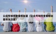 公众号如何查看粉丝量（公众号如何查看粉丝量和关注量）