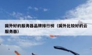 国外好的服务器品牌排行榜（国外比较好的云服务器）