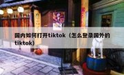 国内如何打开tiktok（怎么登录国外的tiktok）