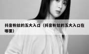 抖音粉丝的五大入口（抖音粉丝的五大入口在哪里）