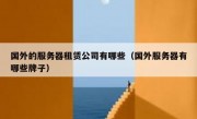 国外的服务器租赁公司有哪些（国外服务器有哪些牌子）