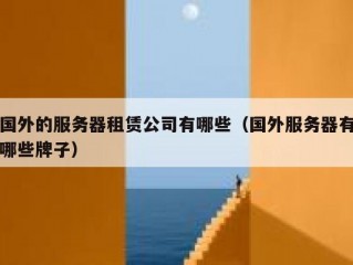 国外的服务器租赁公司有哪些（国外服务器有哪些牌子）