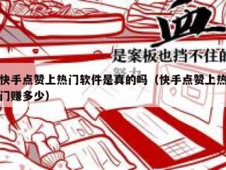 快手点赞上热门软件是真的吗（快手点赞上热门赚多少）