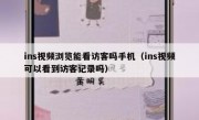 ins视频浏览能看访客吗手机（ins视频可以看到访客记录吗）
