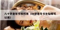 八十岁老年卡如何用（80岁老年卡补贴哪可以用）