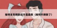 推特主页刷新后不是最新（推特不刷新了）
