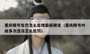 重庆限号处罚怎么处理最新规定（重庆限号时段多次违法怎么处罚）