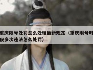 重庆限号处罚怎么处理最新规定（重庆限号时段多次违法怎么处罚）