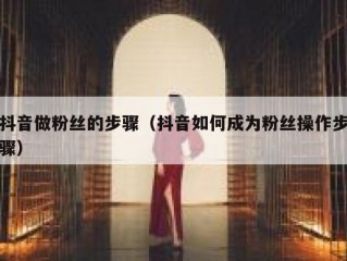 抖音做粉丝的步骤（抖音如何成为粉丝操作步骤）