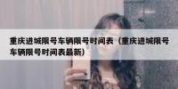 重庆进城限号车辆限号时间表（重庆进城限号车辆限号时间表最新）