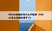 tiktok在国内为什么不能用（tiktok怎么在国内用不了）